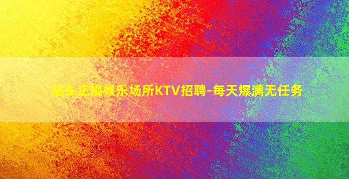汕头正规娱乐场所KTV招聘-每天爆满无任务